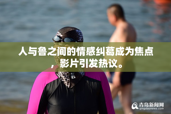 人与鲁之间的情感纠葛成为焦点，影片引发热议。