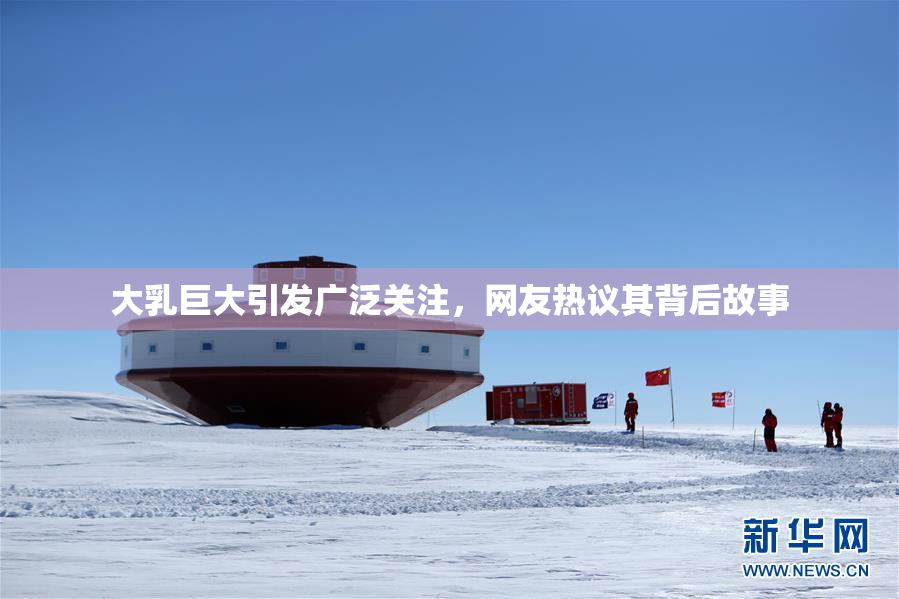 大乳巨大引发广泛关注，网友热议其背后故事