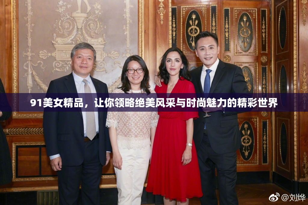 91美女精品，让你领略绝美风采与时尚魅力的精彩世界