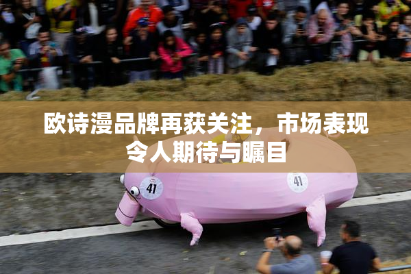 欧诗漫品牌再获关注，市场表现令人期待与瞩目