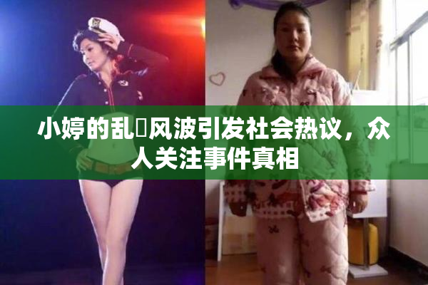 小婷的乱婬风波引发社会热议，众人关注事件真相