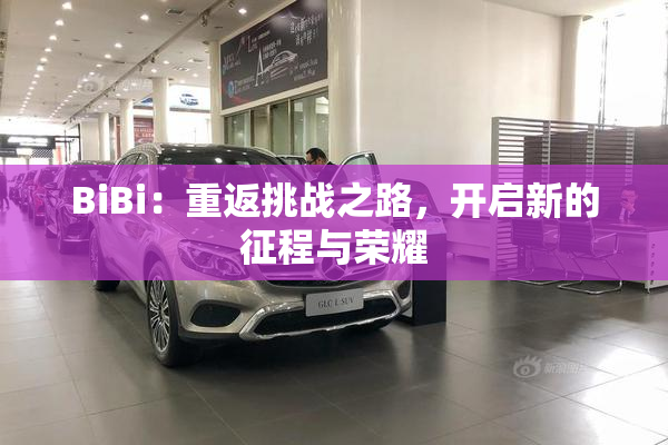 BiBi：重返挑战之路，开启新的征程与荣耀