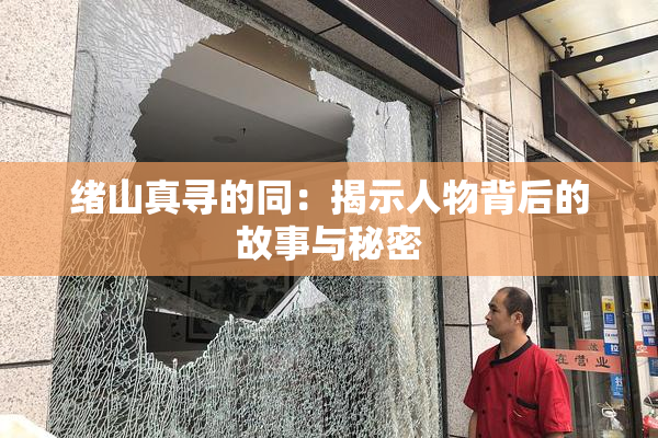 绪山真寻的同：揭示人物背后的故事与秘密