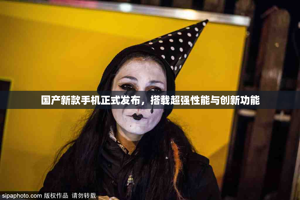 国产新款手机正式发布，搭载超强性能与创新功能