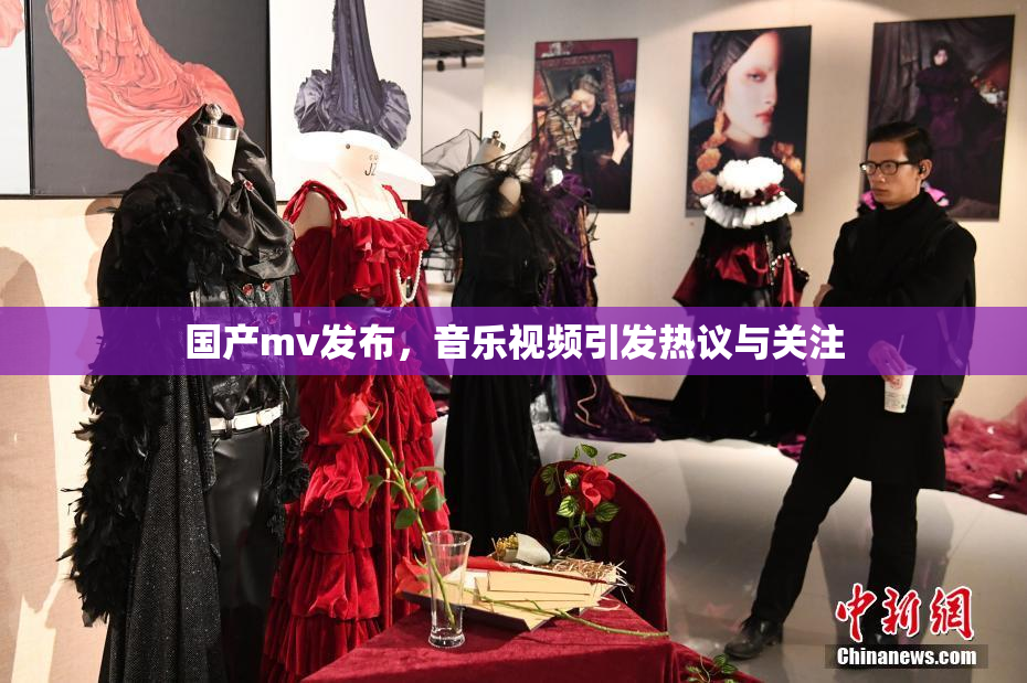 国产mv发布，音乐视频引发热议与关注