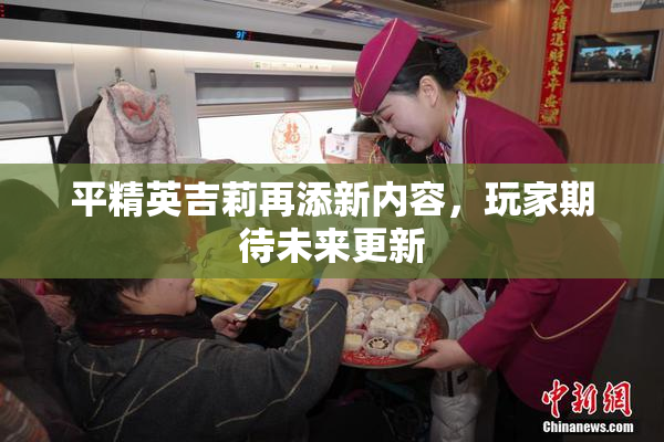 平精英吉莉再添新内容，玩家期待未来更新
