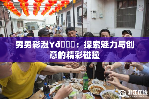 男男彩漫Y🈚：探索魅力与创意的精彩碰撞