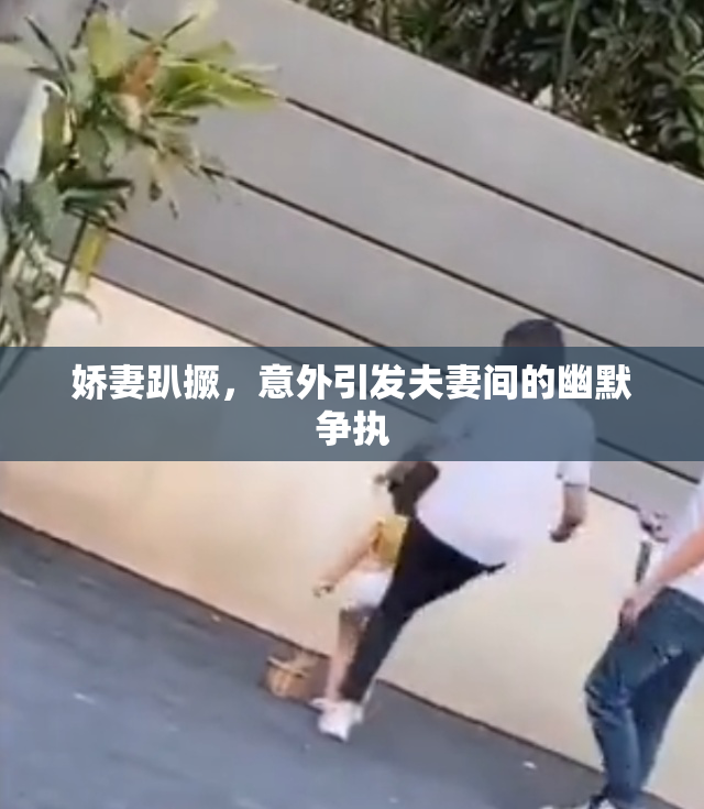 娇妻趴撅，意外引发夫妻间的幽默争执