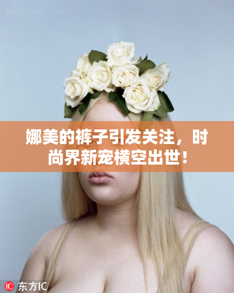 娜美的裤子引发关注，时尚界新宠横空出世！