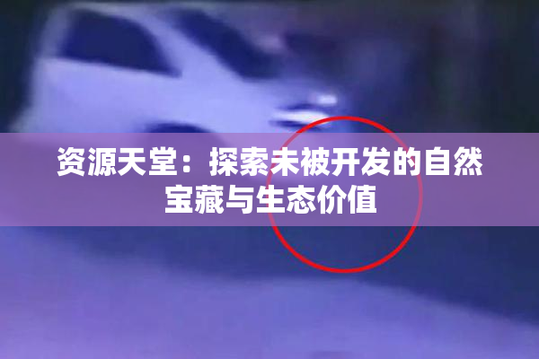 资源天堂：探索未被开发的自然宝藏与生态价值