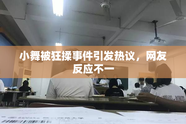 小舞被狂揉事件引发热议，网友反应不一