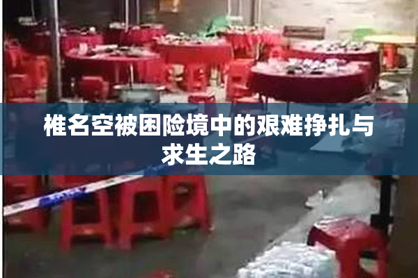 椎名空被困险境中的艰难挣扎与求生之路