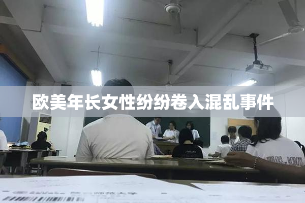欧美年长女性纷纷卷入混乱事件