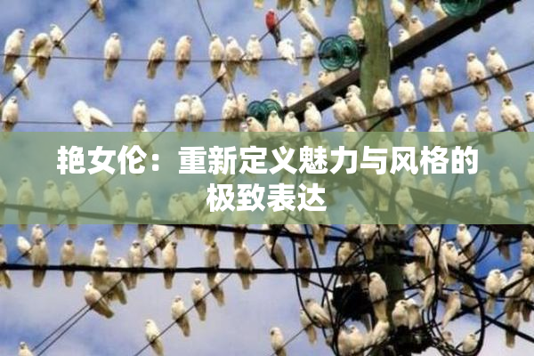 艳女伦：重新定义魅力与风格的极致表达