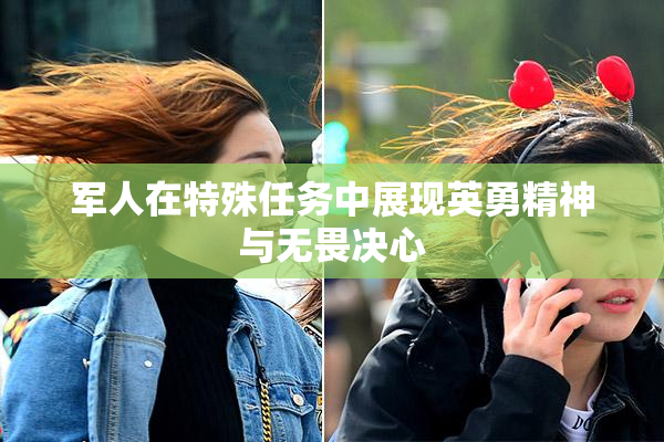 军人在特殊任务中展现英勇精神与无畏决心