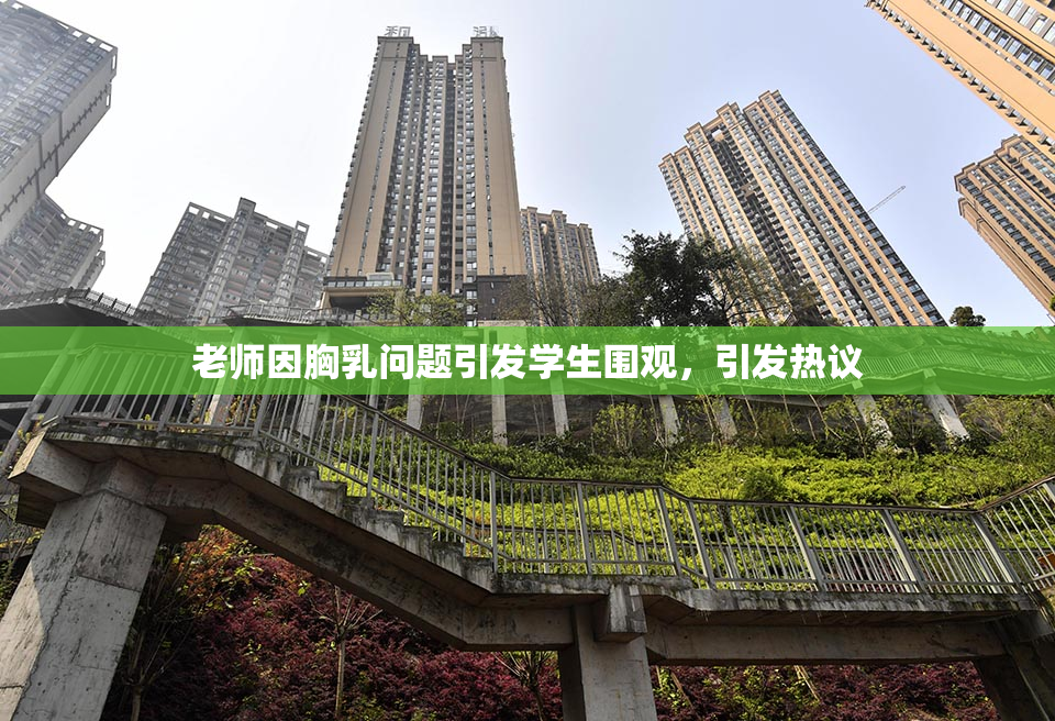老师因胸乳问题引发学生围观，引发热议