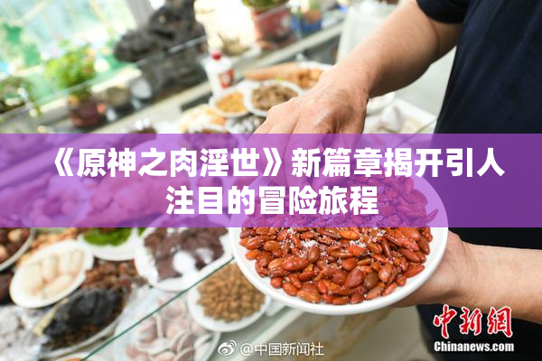 《原神之肉淫世》新篇章揭开引人注目的冒险旅程