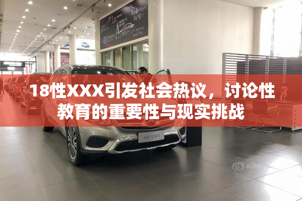 18性XXX引发社会热议，讨论性教育的重要性与现实挑战