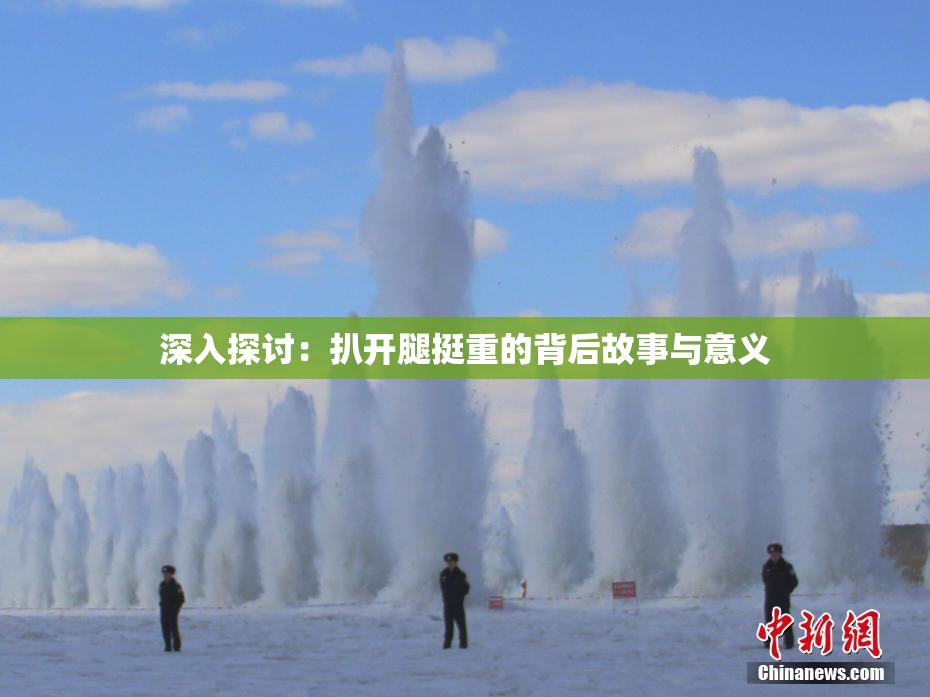 深入探讨：扒开腿挺重的背后故事与意义