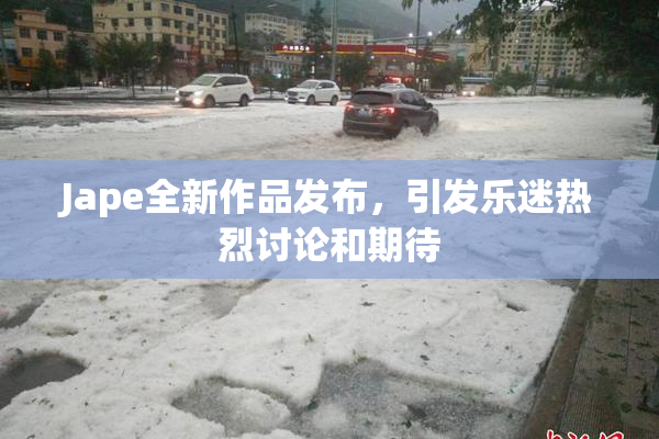 Jape全新作品发布，引发乐迷热烈讨论和期待