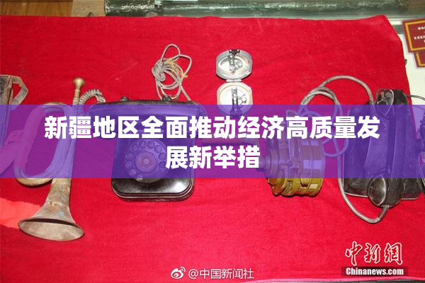 新疆地区全面推动经济高质量发展新举措
