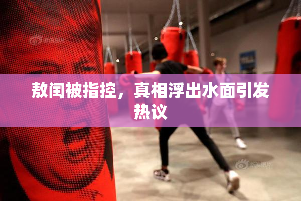敖闰被指控，真相浮出水面引发热议