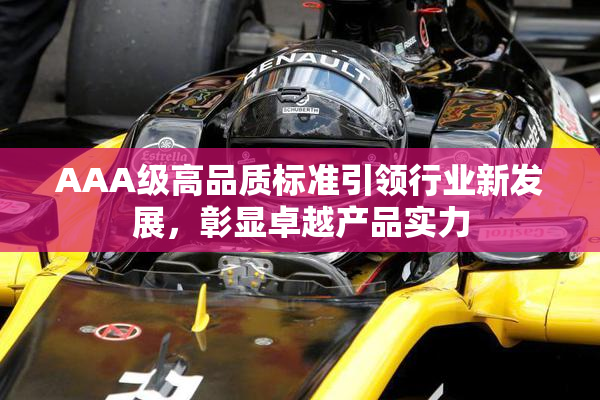 AAA级高品质标准引领行业新发展，彰显卓越产品实力