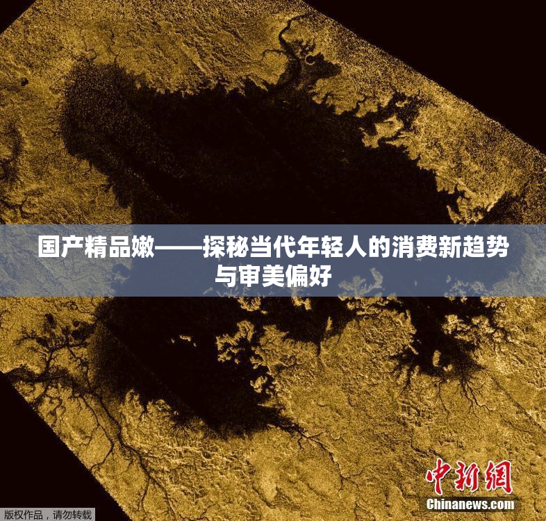 国产精品嫩——探秘当代年轻人的消费新趋势与审美偏好