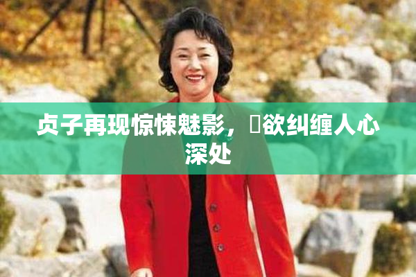 贞子再现惊悚魅影，婬欲纠缠人心深处
