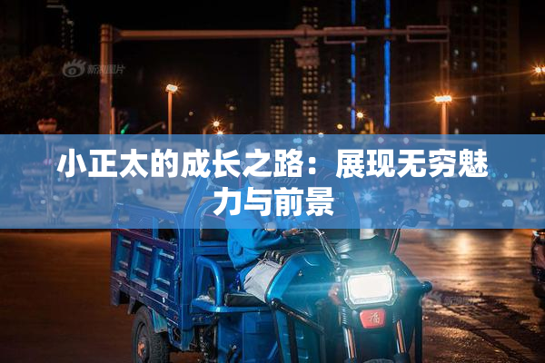小正太的成长之路：展现无穷魅力与前景
