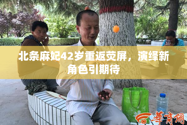 北条麻妃42岁重返荧屏，演绎新角色引期待