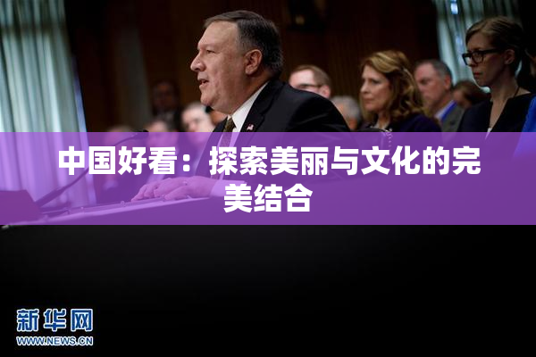 中国好看：探索美丽与文化的完美结合