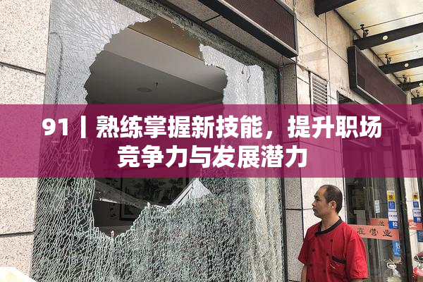 91丨熟练掌握新技能，提升职场竞争力与发展潜力