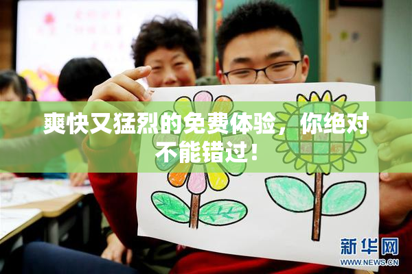 爽快又猛烈的免费体验，你绝对不能错过！