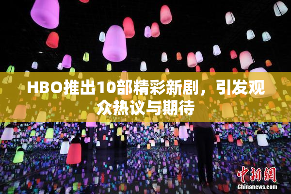 HBO推出10部精彩新剧，引发观众热议与期待