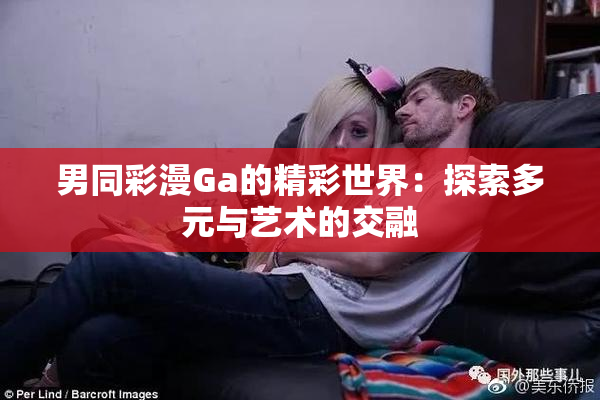 男同彩漫Ga的精彩世界：探索多元与艺术的交融