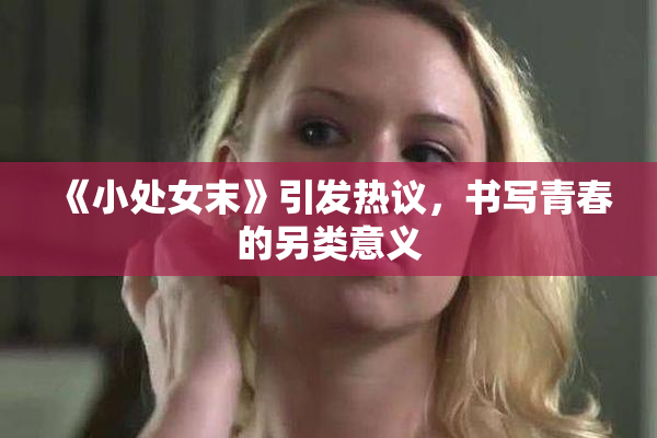 《小处女末》引发热议，书写青春的另类意义