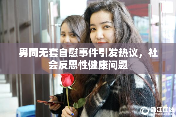 男同无套自慰事件引发热议，社会反思性健康问题