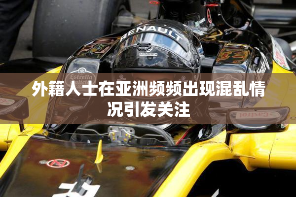 外籍人士在亚洲频频出现混乱情况引发关注