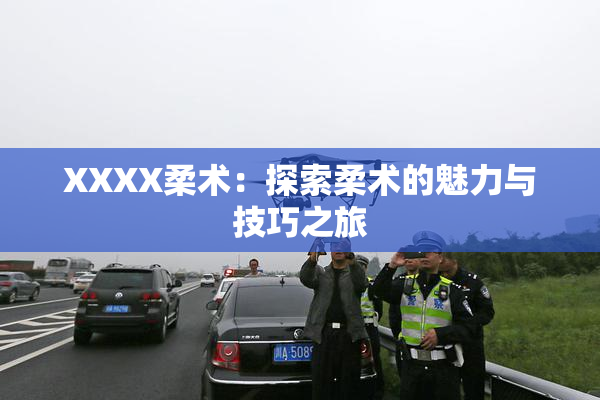XXXX柔术：探索柔术的魅力与技巧之旅