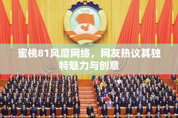 蜜桃81风靡网络，网友热议其独特魅力与创意