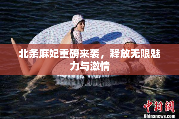 北条麻妃重磅来袭，释放无限魅力与激情