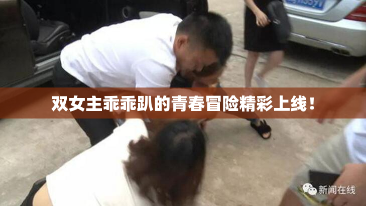 双女主乖乖趴的青春冒险精彩上线！