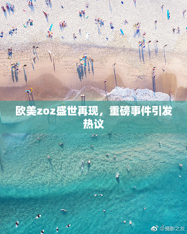 欧美zoz盛世再现，重磅事件引发热议