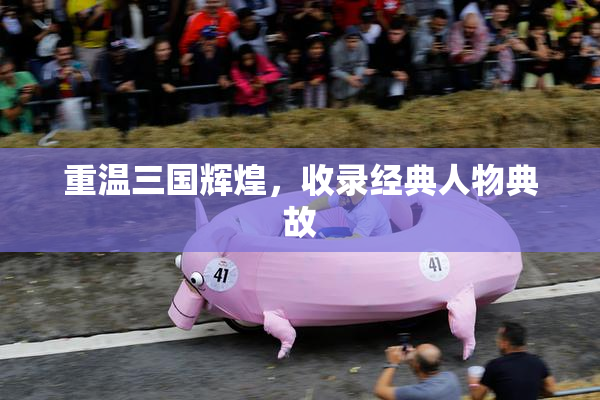 重温三国辉煌，收录经典人物典故