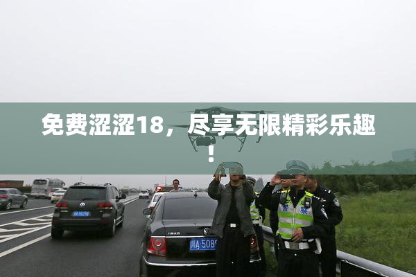 免费涩涩18，尽享无限精彩乐趣！