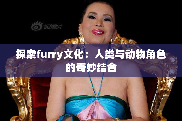探索furry文化：人类与动物角色的奇妙结合