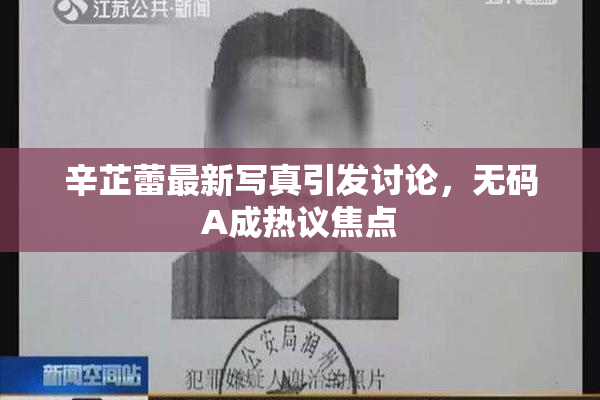 辛芷蕾最新写真引发讨论，无码A成热议焦点