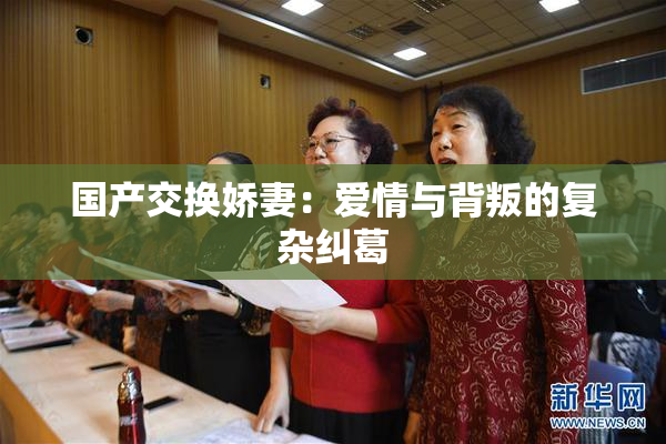 国产交换娇妻：爱情与背叛的复杂纠葛
