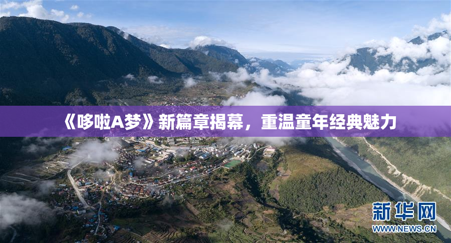 《哆啦A梦》新篇章揭幕，重温童年经典魅力